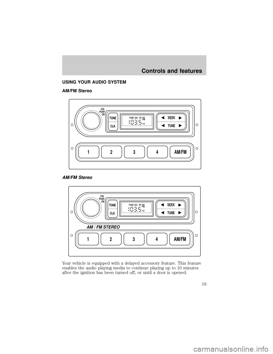 FORD F150 1999 10.G User Guide USING YOUR AUDIO SYSTEM
AM/FM Stereo
AM/FM Stereo
Your vehicle is equipped with a delayed accessory feature. This feature
enables the audio playing media to continue playing up to 10 minutes
after the