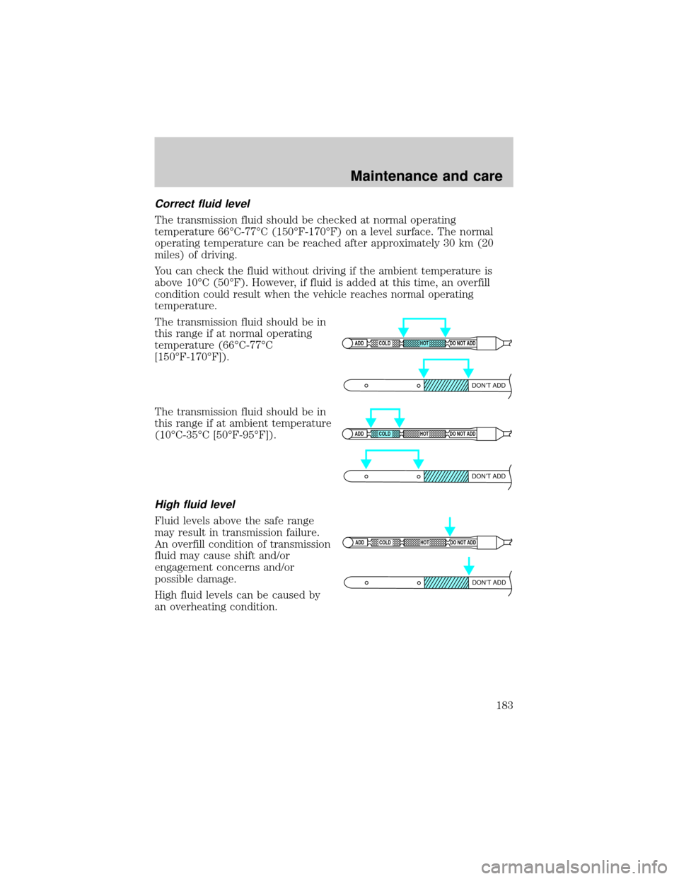 FORD F150 1999 10.G Owners Manual Correct fluid level
The transmission fluid should be checked at normal operating
temperature 66ÉC-77ÉC (150ÉF-170ÉF) on a level surface. The normal
operating temperature can be reached after appro