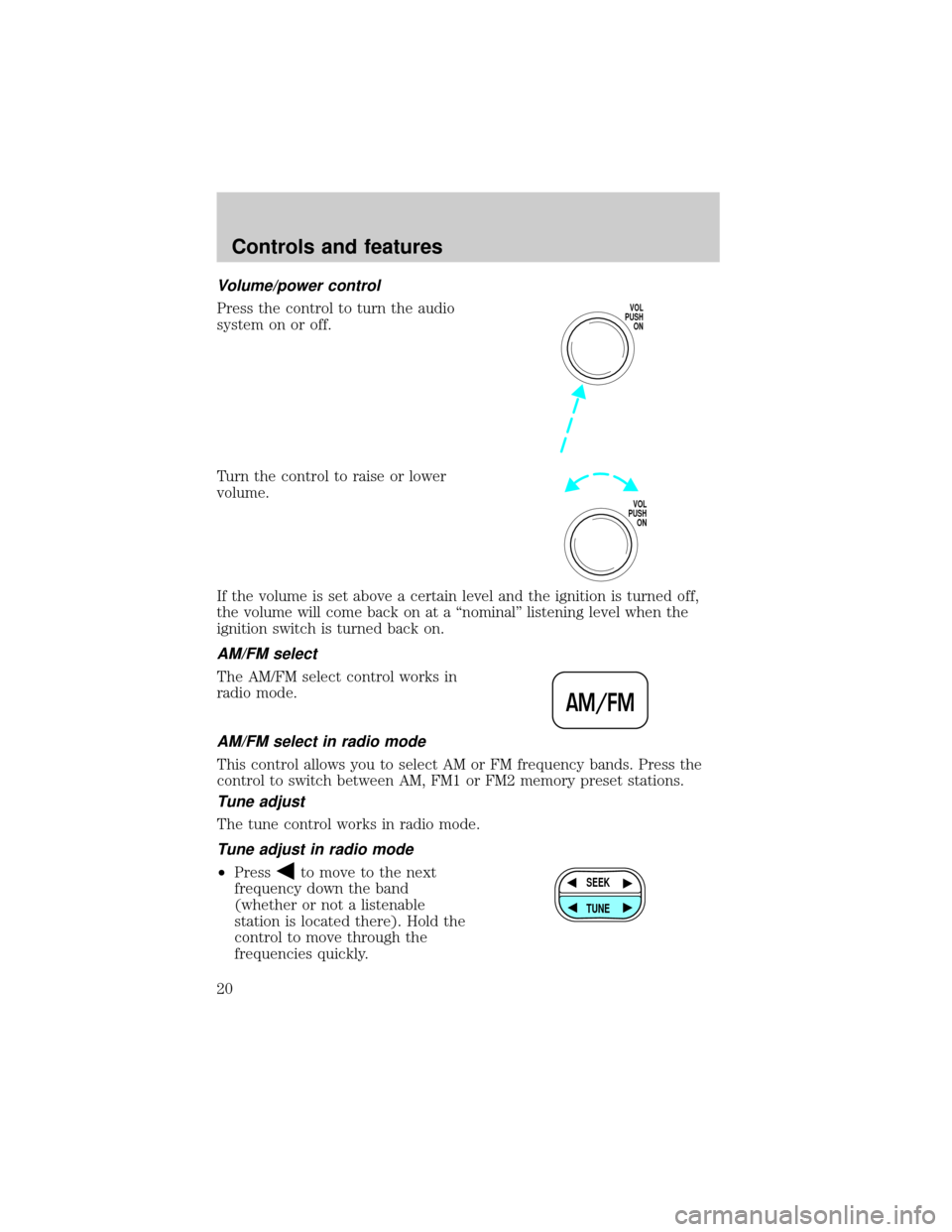 FORD F150 1999 10.G User Guide Volume/power control
Press the control to turn the audio
system on or off.
Turn the control to raise or lower
volume.
If the volume is set above a certain level and the ignition is turned off,
the vol