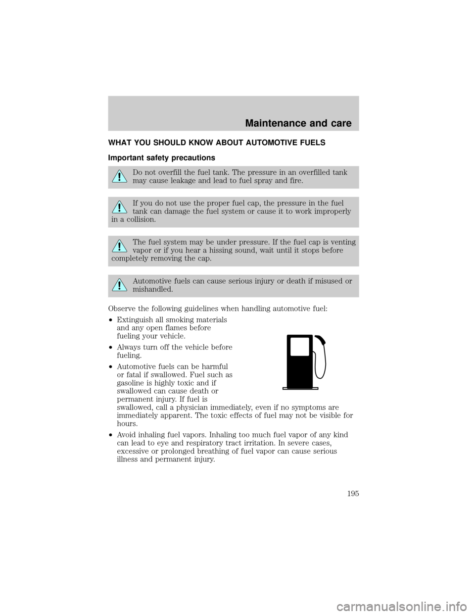 FORD F150 1999 10.G Owners Manual WHAT YOU SHOULD KNOW ABOUT AUTOMOTIVE FUELS
Important safety precautions
Do not overfill the fuel tank. The pressure in an overfilled tank
may cause leakage and lead to fuel spray and fire.
If you do FORD F150 1999 10.G Owners Manual WHAT YOU SHOULD KNOW ABOUT AUTOMOTIVE FUELS
Important safety precautions
Do not overfill the fuel tank. The pressure in an overfilled tank
may cause leakage and lead to fuel spray and fire.
If you do
