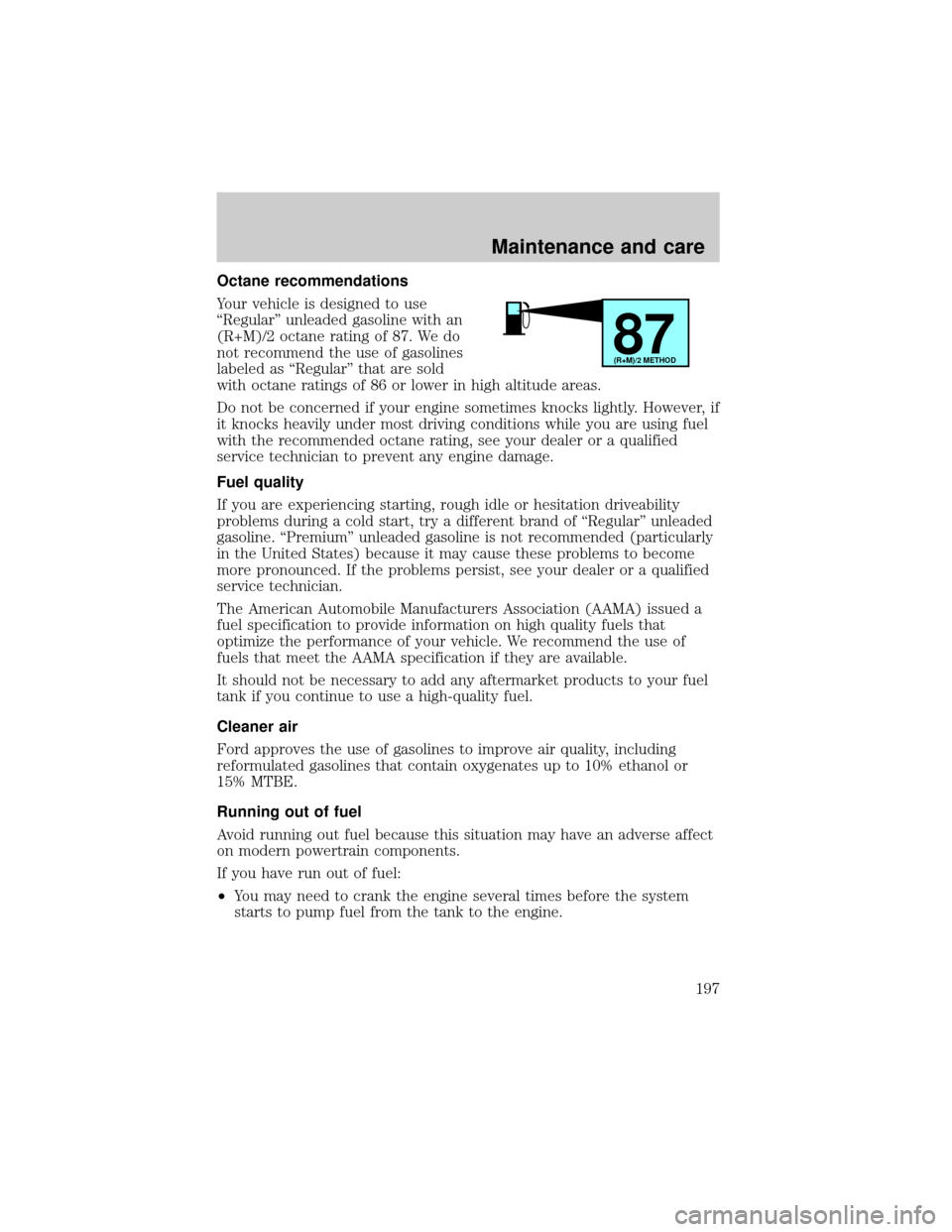 FORD F150 1999 10.G Owners Manual Octane recommendations
Your vehicle is designed to use
ªRegularº unleaded gasoline with an
(R+M)/2 octane rating of 87. We do
not recommend the use of gasolines
labeled as ªRegularº that are sold
FORD F150 1999 10.G Owners Manual Octane recommendations
Your vehicle is designed to use
ªRegularº unleaded gasoline with an
(R+M)/2 octane rating of 87. We do
not recommend the use of gasolines
labeled as ªRegularº that are sold