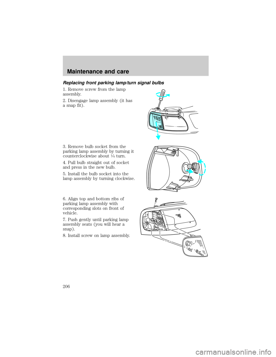 FORD F150 1999 10.G Owners Manual Replacing front parking lamp/turn signal bulbs
1. Remove screw from the lamp
assembly.
2. Disengage lamp assembly (it has
a snap fit).
3. Remove bulb socket from the
parking lamp assembly by turning i