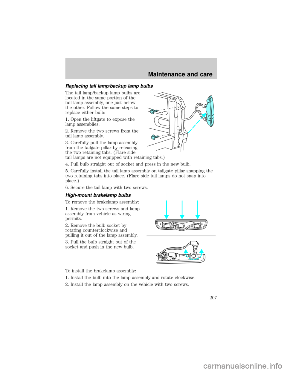 FORD F150 1999 10.G Owners Manual Replacing tail lamp/backup lamp bulbs
The tail lamp/backup lamp bulbs are
located in the same portion of the
tail lamp assembly, one just below
the other. Follow the same steps to
replace either bulb: