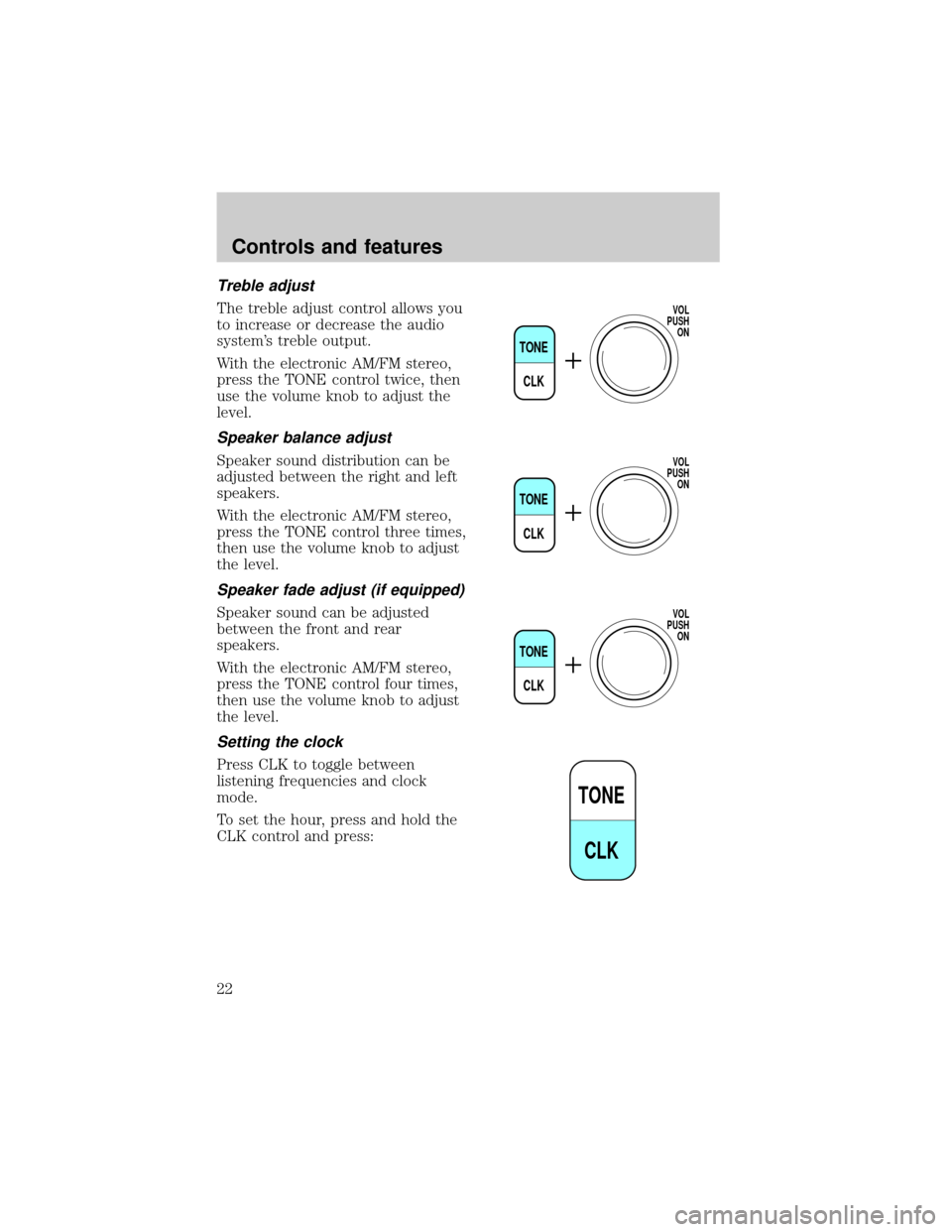 FORD F150 1999 10.G Owners Manual Treble adjust
The treble adjust control allows you
to increase or decrease the audio
systems treble output.
With the electronic AM/FM stereo,
press the TONE control twice, then
use the volume knob to