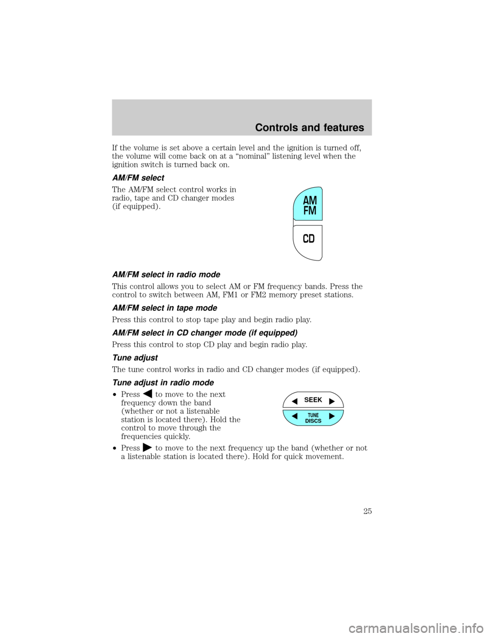 FORD F150 1999 10.G Owners Manual If the volume is set above a certain level and the ignition is turned off,
the volume will come back on at a ªnominalº listening level when the
ignition switch is turned back on.
AM/FM select
The AM
