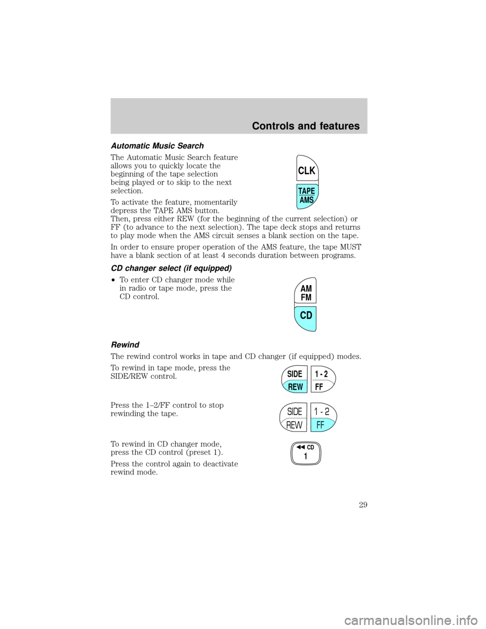 FORD F150 1999 10.G Owners Manual Automatic Music Search
The Automatic Music Search feature
allows you to quickly locate the
beginning of the tape selection
being played or to skip to the next
selection.
To activate the feature, momen