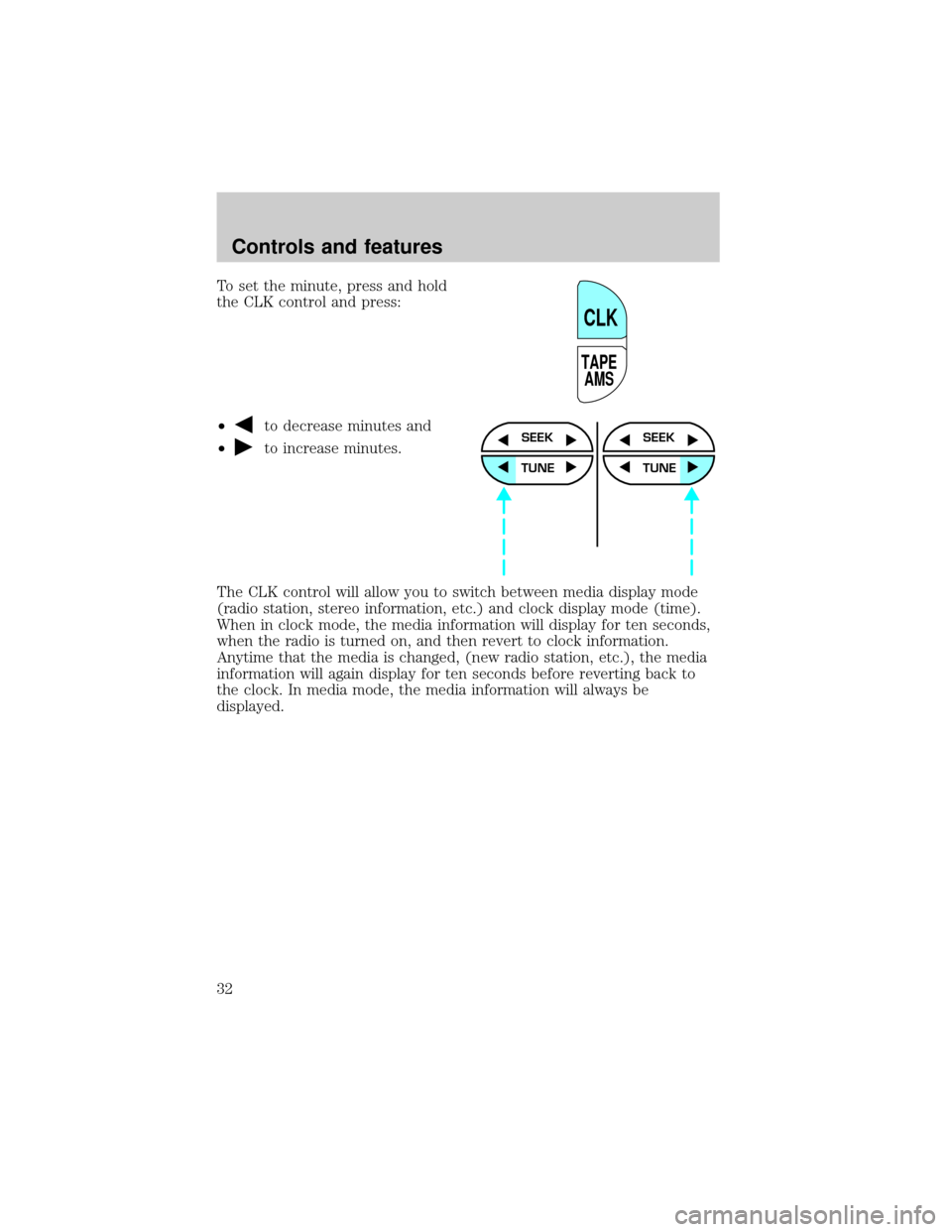 FORD F150 1999 10.G Owners Guide To set the minute, press and hold
the CLK control and press:
²
to decrease minutes and
²
to increase minutes.
The CLK control will allow you to switch between media display mode
(radio station, ster
