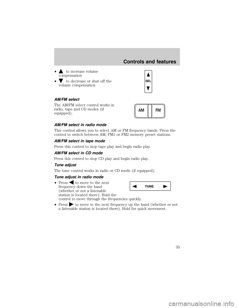 FORD F150 1999 10.G Owners Guide ²to increase volume
compensation
²
to decrease or shut off the
volume compensation
AM/FM select
The AM/FM select control works in
radio, tape and CD modes (if
equipped).
AM/FM select in radio mode
T