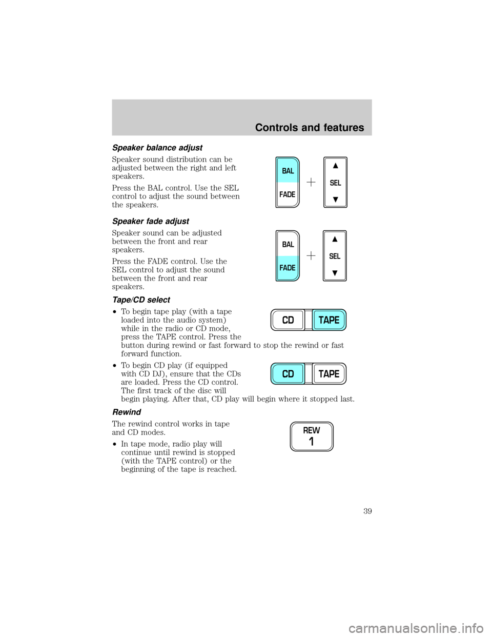 FORD F150 1999 10.G Owners Guide Speaker balance adjust
Speaker sound distribution can be
adjusted between the right and left
speakers.
Press the BAL control. Use the SEL
control to adjust the sound between
the speakers.
Speaker fade