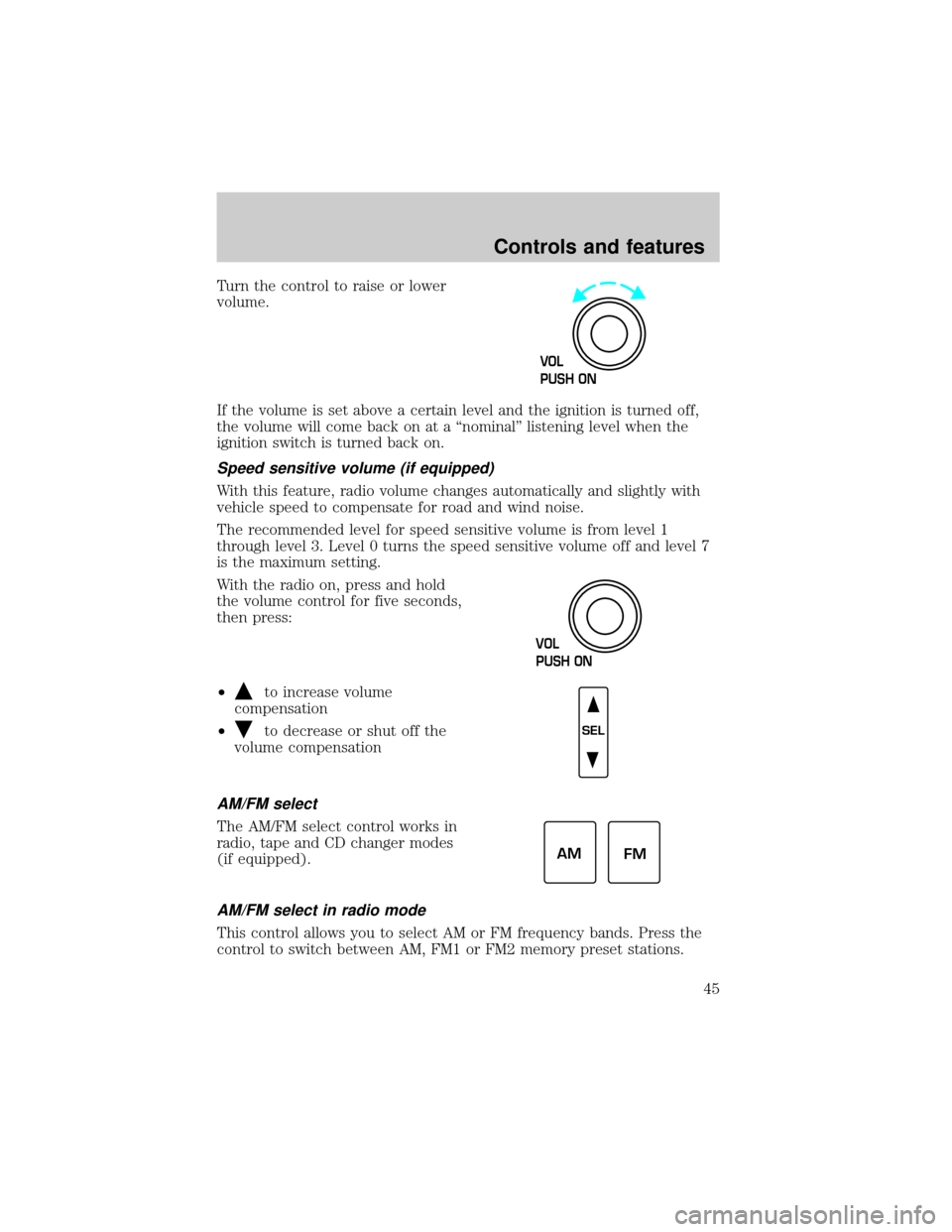 FORD F150 1999 10.G Service Manual Turn the control to raise or lower
volume.
If the volume is set above a certain level and the ignition is turned off,
the volume will come back on at a ªnominalº listening level when the
ignition sw