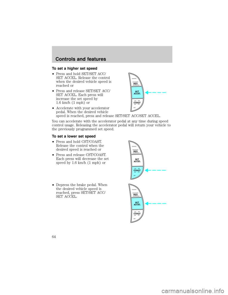 FORD F150 1999 10.G Repair Manual To set a higher set speed
²Press and hold SET/SET ACC/
SET ACCEL. Release the control
when the desired vehicle speed is
reached or
²Press and release SET/SET ACC/
SET ACCEL. Each press will
increase