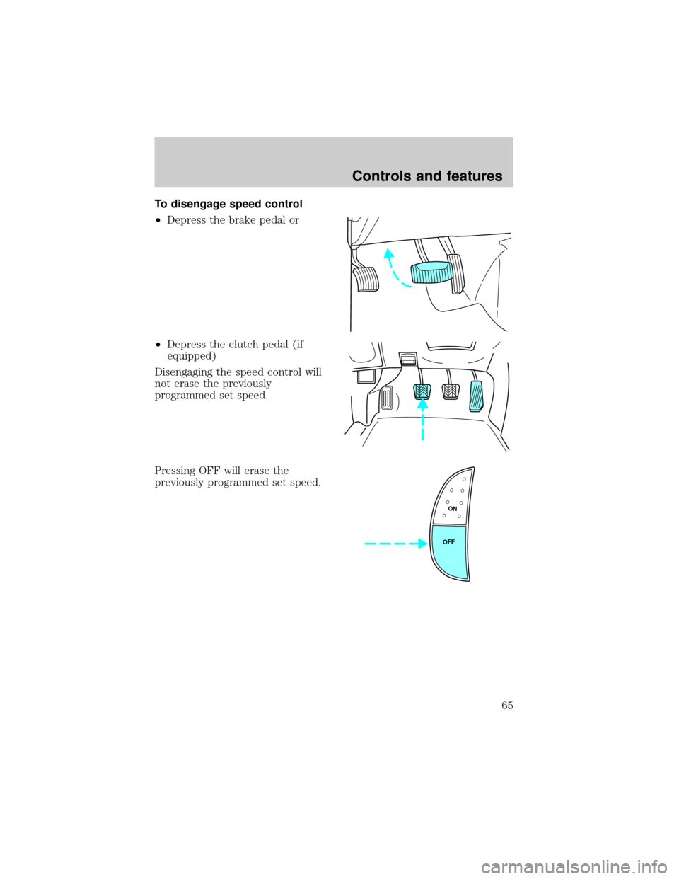 FORD F150 1999 10.G Repair Manual To disengage speed control
²Depress the brake pedal or
²Depress the clutch pedal (if
equipped)
Disengaging the speed control will
not erase the previously
programmed set speed.
Pressing OFF will era
