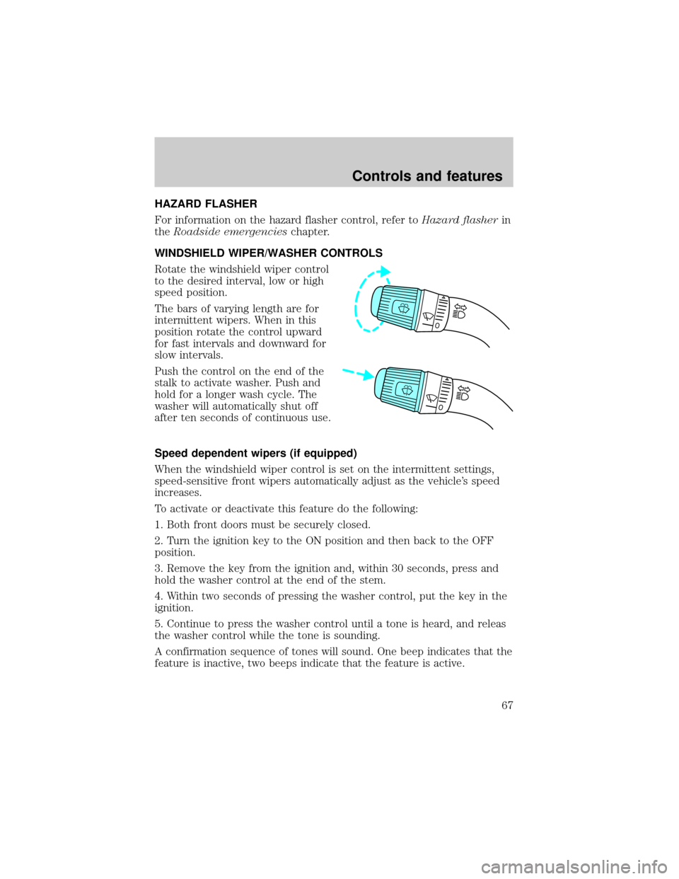 FORD F150 1999 10.G Owners Manual HAZARD FLASHER
For information on the hazard flasher control, refer toHazard flasherin
theRoadside emergencieschapter.
WINDSHIELD WIPER/WASHER CONTROLS
Rotate the windshield wiper control
to the desir