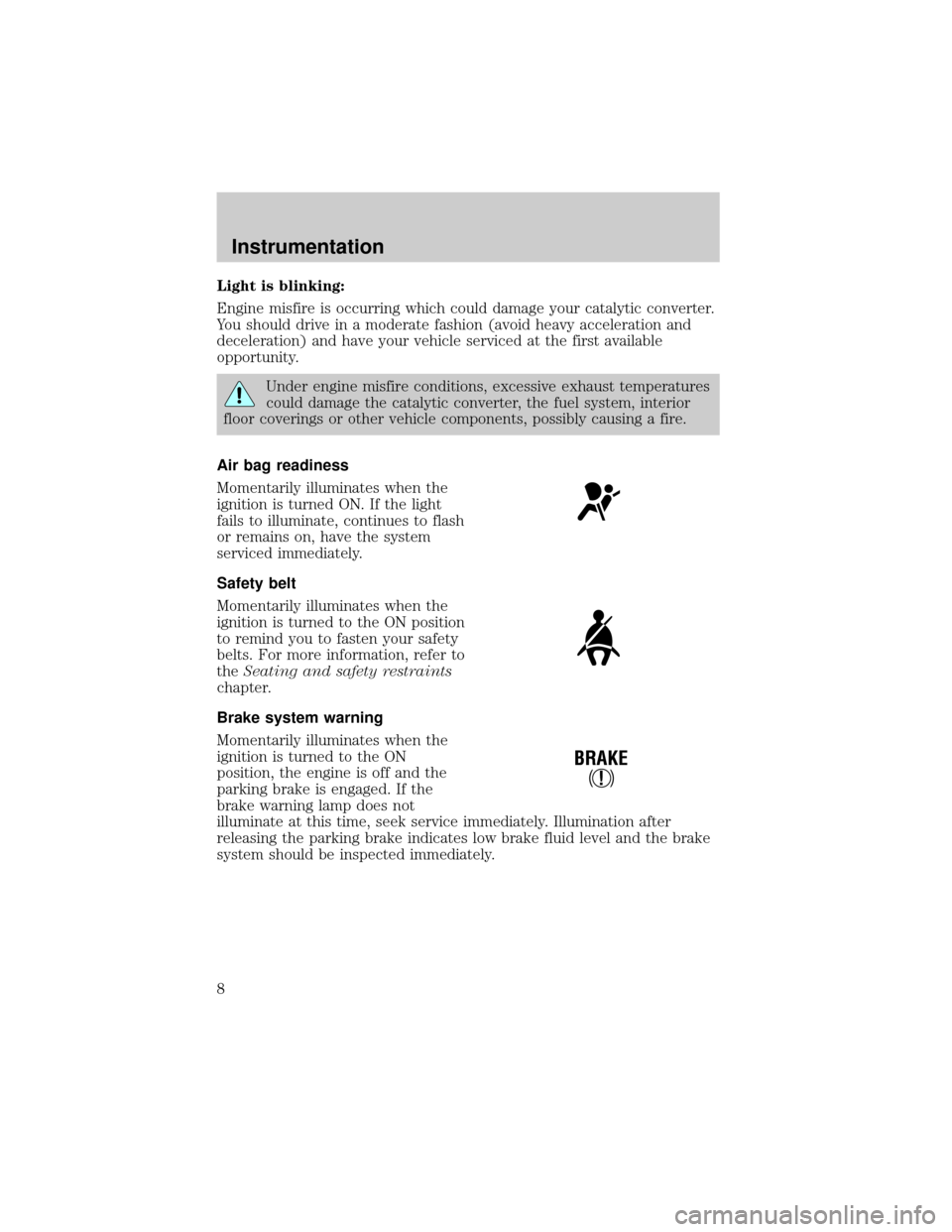 FORD F150 1999 10.G Owners Manual Light is blinking:
Engine misfire is occurring which could damage your catalytic converter.
You should drive in a moderate fashion (avoid heavy acceleration and
deceleration) and have your vehicle ser