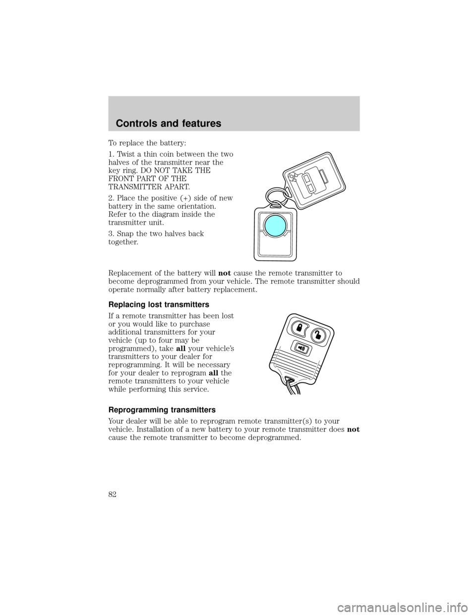 FORD F150 1999 10.G Owners Manual To replace the battery:
1. Twist a thin coin between the two
halves of the transmitter near the
key ring. DO NOT TAKE THE
FRONT PART OF THE
TRANSMITTER APART.
2. Place the positive (+) side of new
bat