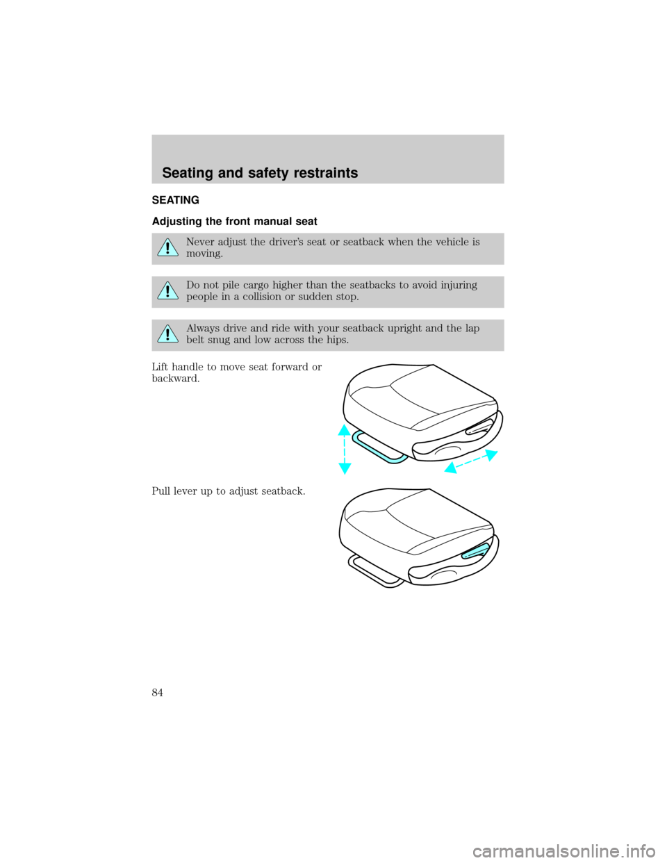 FORD F150 1999 10.G Manual Online SEATING
Adjusting the front manual seat
Never adjust the drivers seat or seatback when the vehicle is
moving.
Do not pile cargo higher than the seatbacks to avoid injuring
people in a collision or su