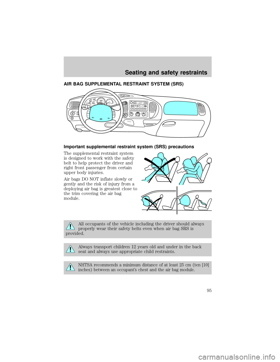 FORD F150 1999 10.G Owners Manual AIR BAG SUPPLEMENTAL RESTRAINT SYSTEM (SRS)
Important supplemental restraint system (SRS) precautions
The supplemental restraint system
is designed to work with the safety
belt to help protect the dri