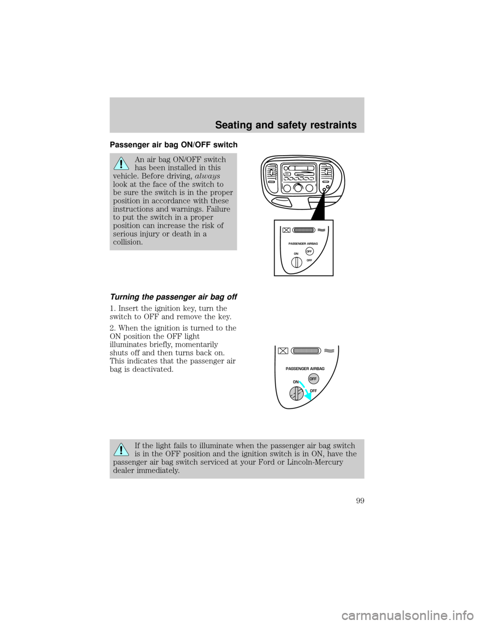 FORD F150 1999 10.G Owners Manual Passenger air bag ON/OFF switch
An air bag ON/OFF switch
has been installed in this
vehicle. Before driving,always
look at the face of the switch to
be sure the switch is in the proper
position in acc