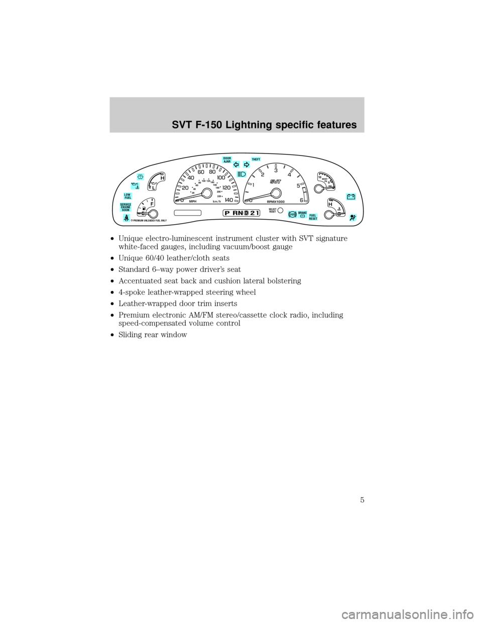 FORD F150 1999 10.G SVT Supplement Manual ²Unique electro-luminescent instrument cluster with SVT signature
white-faced gauges, including vacuum/boost gauge
²Unique 60/40 leather/cloth seats
²Standard 6±way power drivers seat
²Accentuat