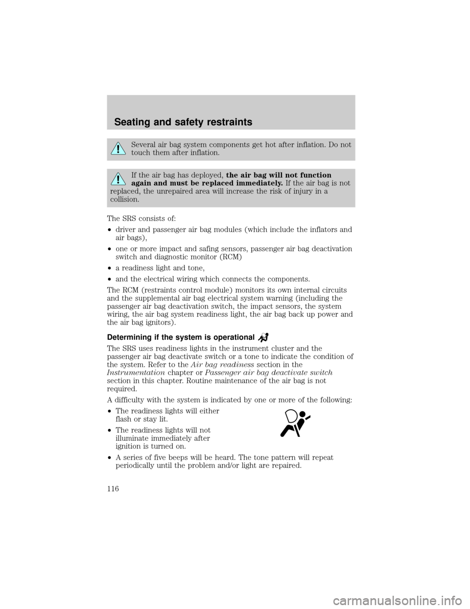 FORD F150 2000 10.G User Guide Several air bag system components get hot after inflation. Do not
touch them after inflation.
If the air bag has deployed,the air bag will not function
again and must be replaced immediately.If the ai