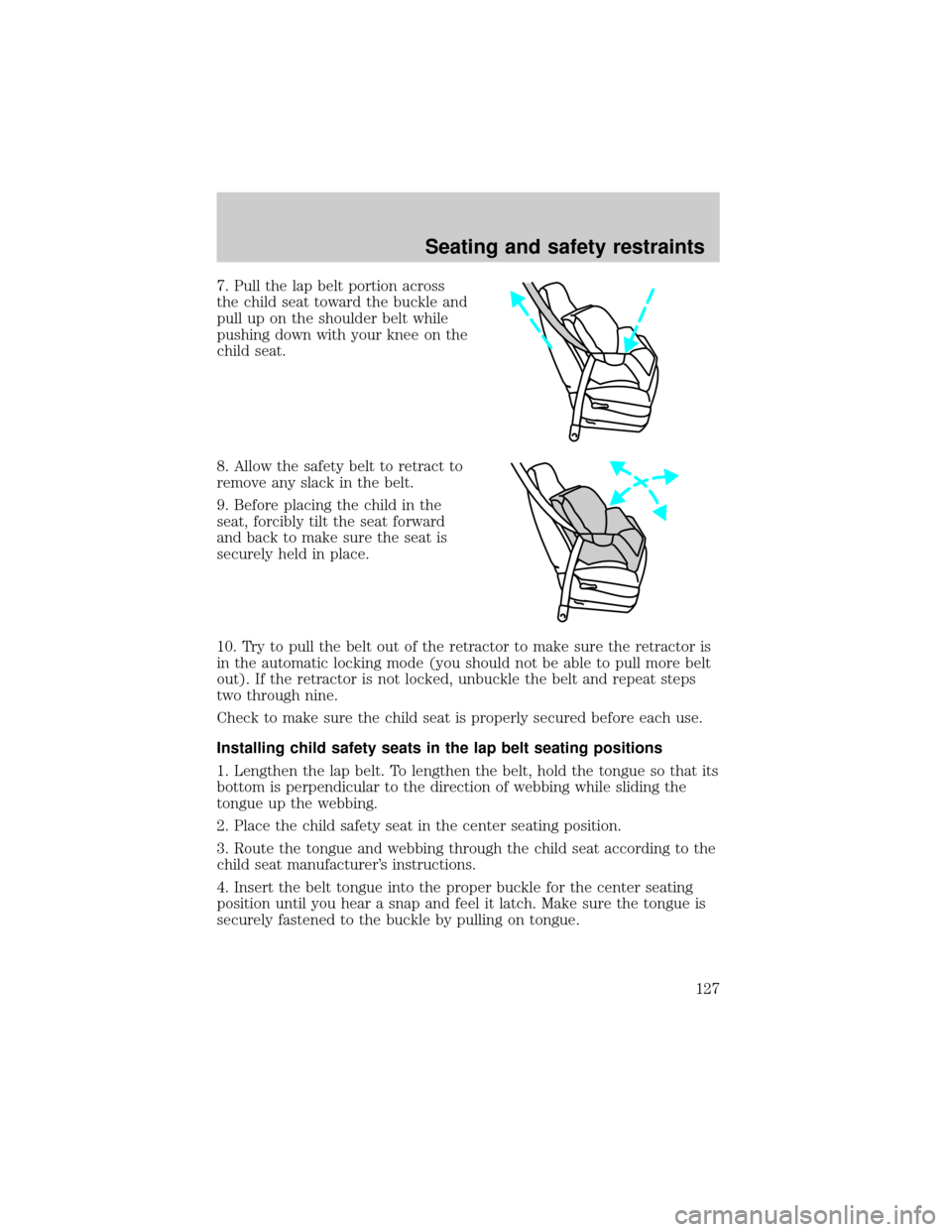 FORD F150 2000 10.G Owners Manual 7. Pull the lap belt portion across
the child seat toward the buckle and
pull up on the shoulder belt while
pushing down with your knee on the
child seat.
8. Allow the safety belt to retract to
remove FORD F150 2000 10.G Owners Manual 7. Pull the lap belt portion across
the child seat toward the buckle and
pull up on the shoulder belt while
pushing down with your knee on the
child seat.
8. Allow the safety belt to retract to
remove