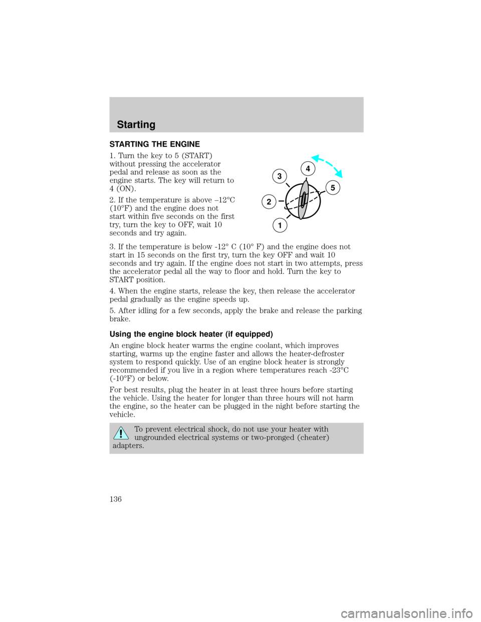 FORD F150 2000 10.G Owners Manual STARTING THE ENGINE
1. Turn the key to 5 (START)
without pressing the accelerator
pedal and release as soon as the
engine starts. The key will return to
4 (ON).
2. If the temperature is above ±12ÉC

