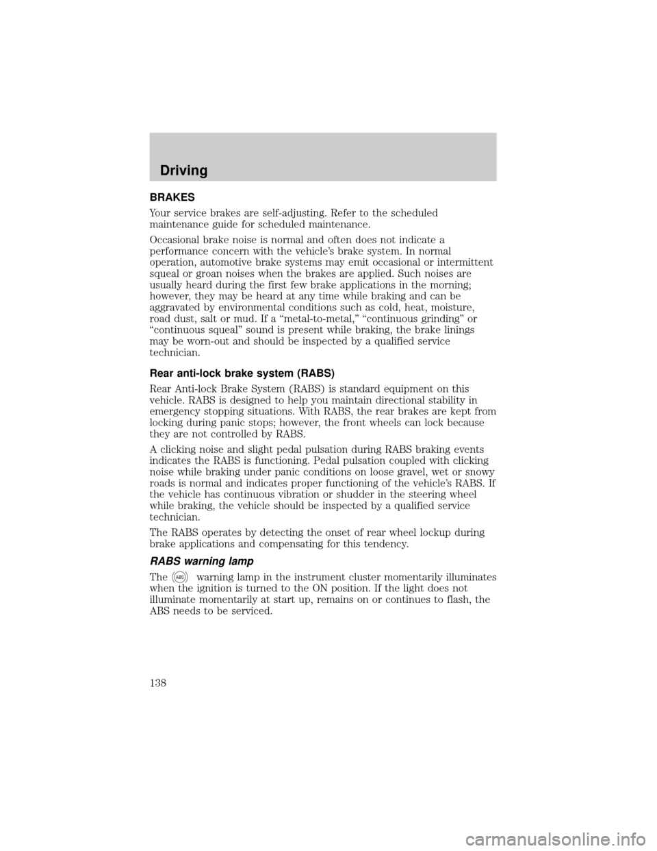 FORD F150 2000 10.G User Guide BRAKES
Your service brakes are self-adjusting. Refer to the scheduled
maintenance guide for scheduled maintenance.
Occasional brake noise is normal and often does not indicate a
performance concern wi