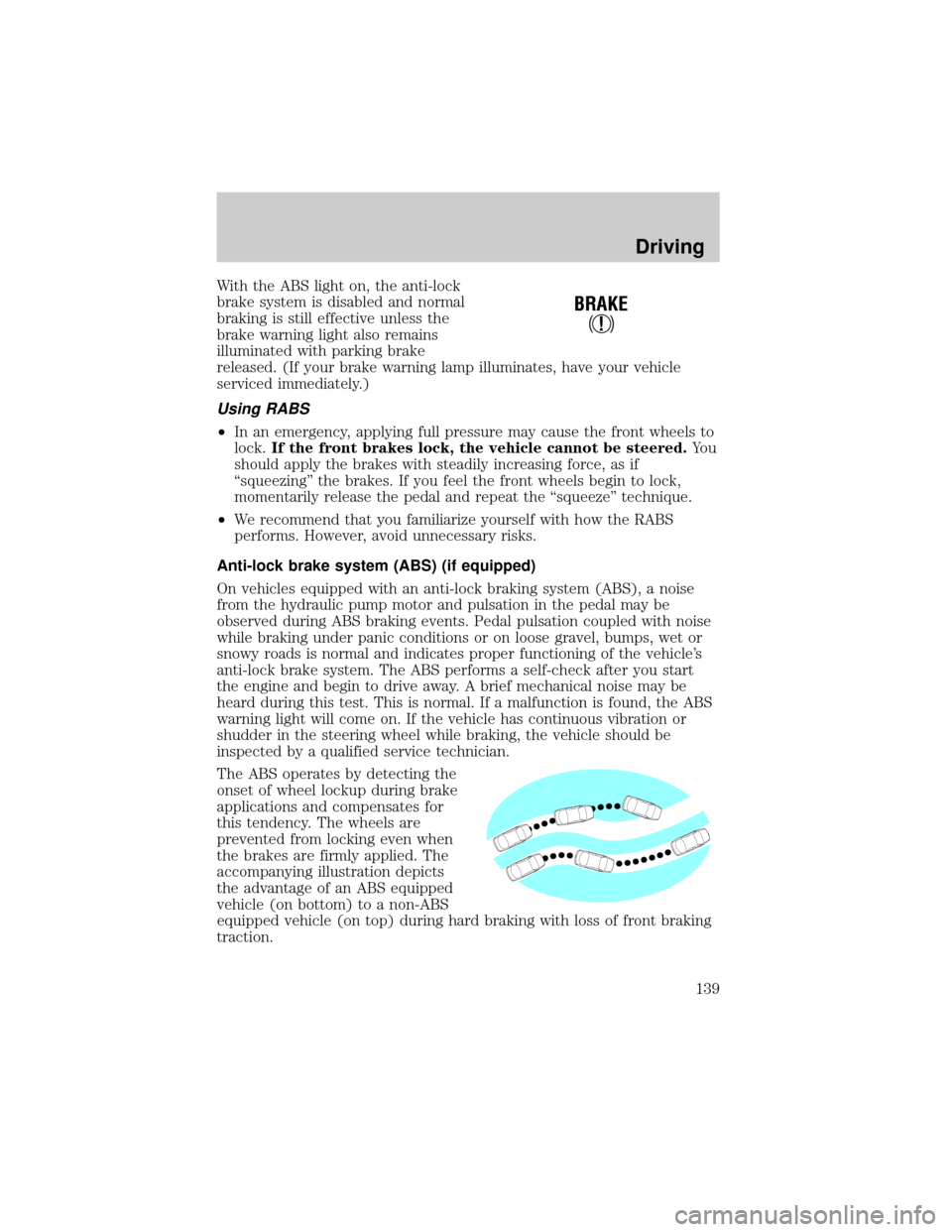 FORD F150 2000 10.G User Guide With the ABS light on, the anti-lock
brake system is disabled and normal
braking is still effective unless the
brake warning light also remains
illuminated with parking brake
released. (If your brake 