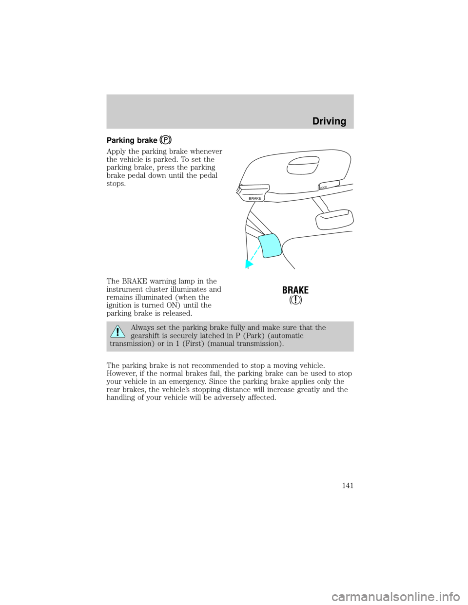 FORD F150 2000 10.G Owners Manual Parking brake
Apply the parking brake whenever
the vehicle is parked. To set the
parking brake, press the parking
brake pedal down until the pedal
stops.
The BRAKE warning lamp in the
instrument clust