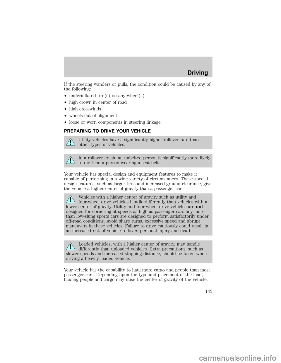 FORD F150 2000 10.G Owners Manual If the steering wanders or pulls, the condition could be caused by any of
the following:
²underinflated tire(s) on any wheel(s)
²high crown in center of road
²high crosswinds
²wheels out of alignm