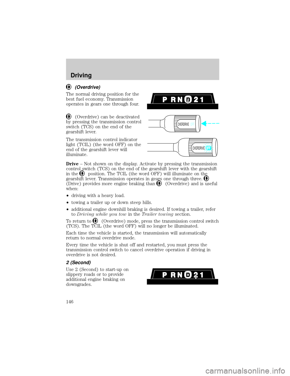 FORD F150 2000 10.G Owners Manual (Overdrive)
The normal driving position for the
best fuel economy. Transmission
operates in gears one through four.
(Overdrive) can be deactivated
by pressing the transmission control
switch (TCS) on 