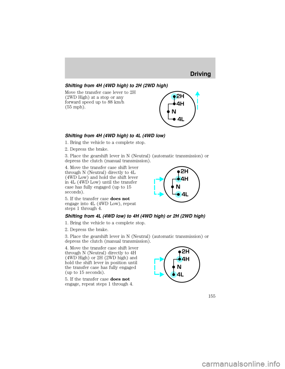 FORD F150 2000 10.G Owners Manual Shifting from 4H (4WD high) to 2H (2WD high)
Move the transfer case lever to 2H
(2WD High) at a stop or any
forward speed up to 88 km/h
(55 mph).
Shifting from 4H (4WD high) to 4L (4WD low)
1. Bring t FORD F150 2000 10.G Owners Manual Shifting from 4H (4WD high) to 2H (2WD high)
Move the transfer case lever to 2H
(2WD High) at a stop or any
forward speed up to 88 km/h
(55 mph).
Shifting from 4H (4WD high) to 4L (4WD low)
1. Bring t