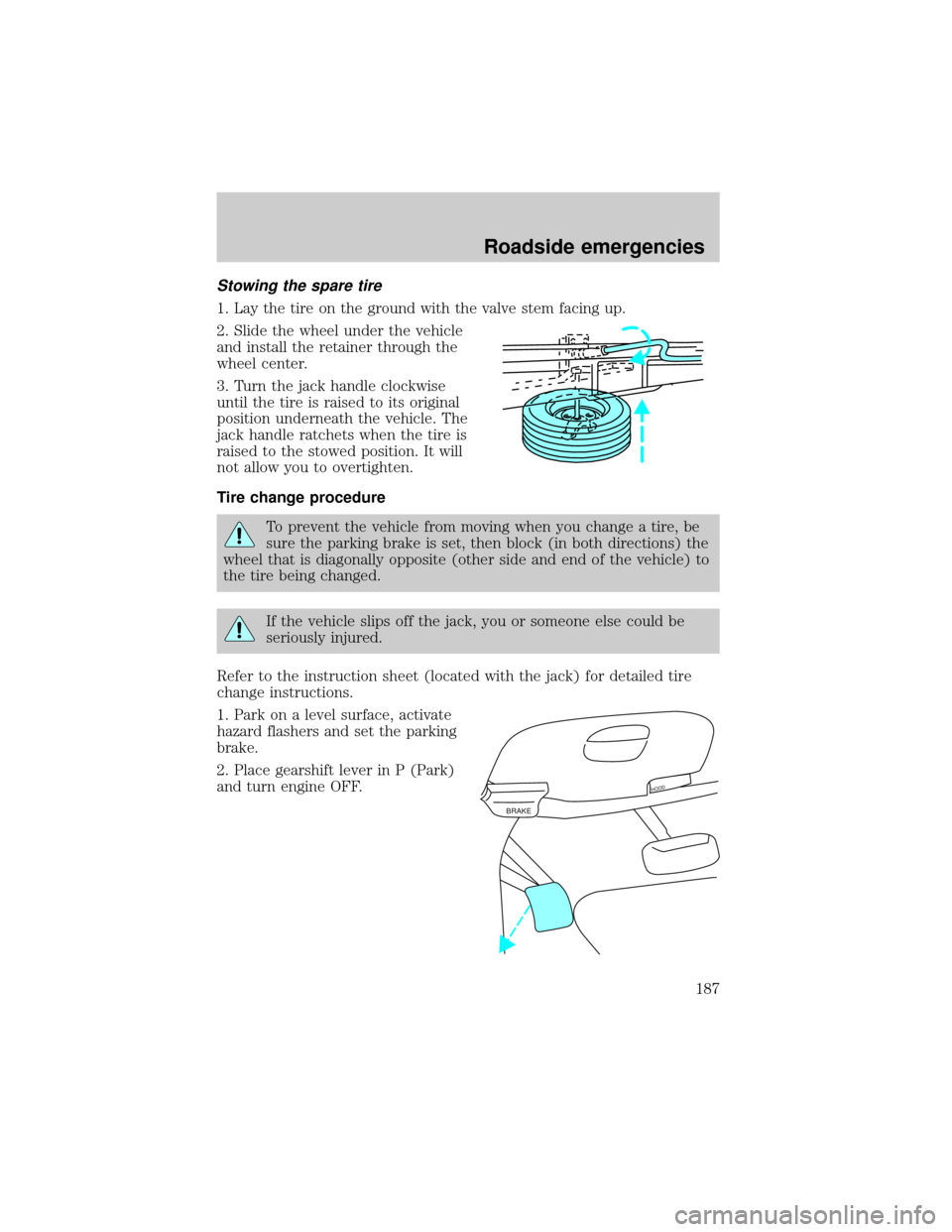 FORD F150 2000 10.G Owners Manual Stowing the spare tire
1. Lay the tire on the ground with the valve stem facing up.
2. Slide the wheel under the vehicle
and install the retainer through the
wheel center.
3. Turn the jack handle cloc