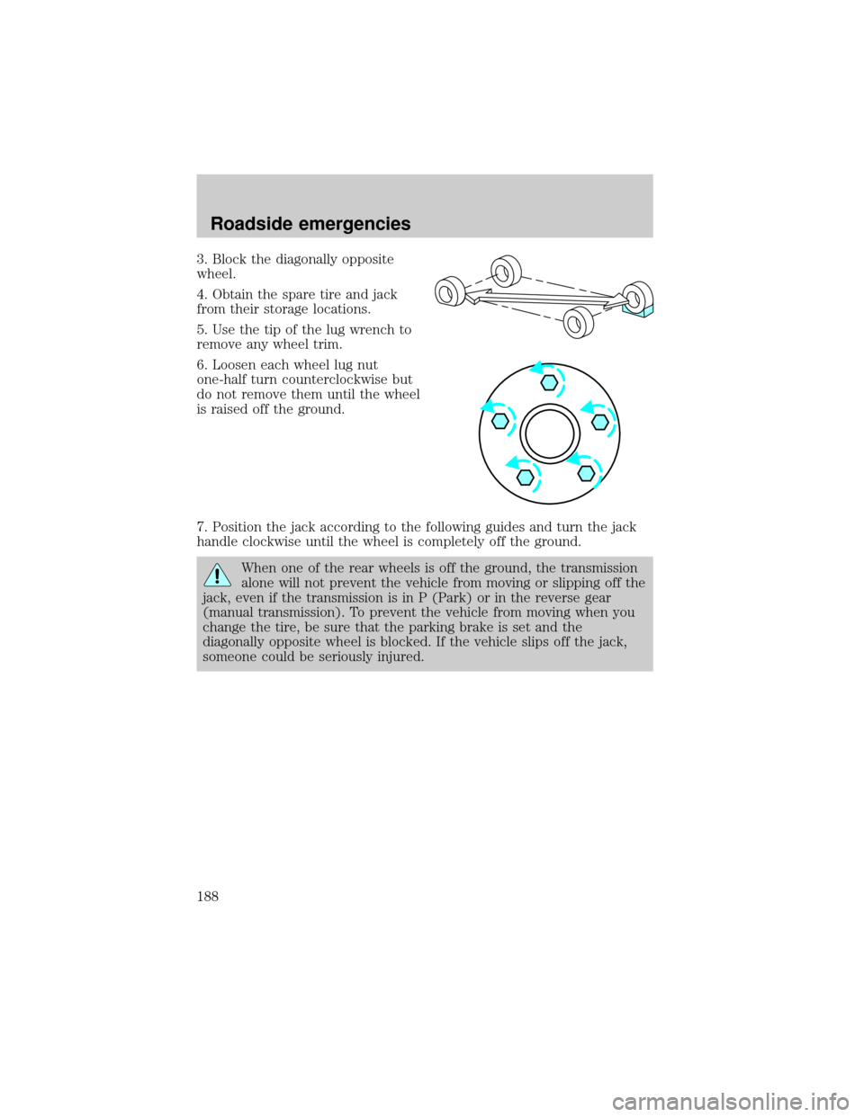 FORD F150 2000 10.G Owners Manual 3. Block the diagonally opposite
wheel.
4. Obtain the spare tire and jack
from their storage locations.
5. Use the tip of the lug wrench to
remove any wheel trim.
6. Loosen each wheel lug nut
one-half