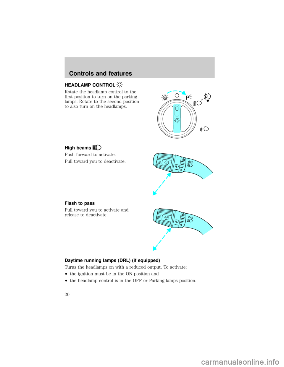 FORD F150 2000 10.G User Guide HEADLAMP CONTROL
Rotate the headlamp control to the
first position to turn on the parking
lamps. Rotate to the second position
to also turn on the headlamps.
High beams
Push forward to activate.
Pull FORD F150 2000 10.G User Guide HEADLAMP CONTROL
Rotate the headlamp control to the
first position to turn on the parking
lamps. Rotate to the second position
to also turn on the headlamps.
High beams
Push forward to activate.
Pull