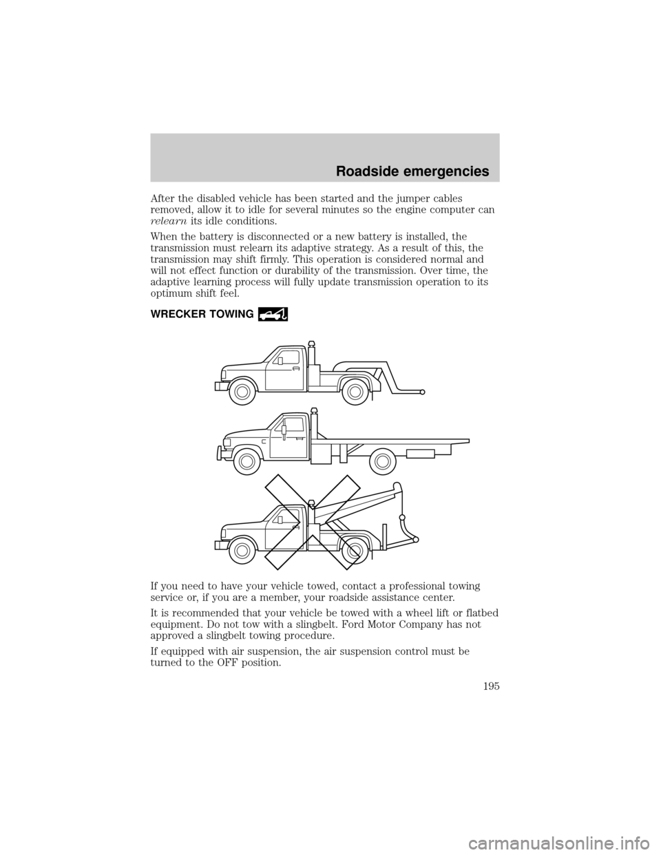 FORD F150 2000 10.G Owners Manual After the disabled vehicle has been started and the jumper cables
removed, allow it to idle for several minutes so the engine computer can
relearnits idle conditions.
When the battery is disconnected 