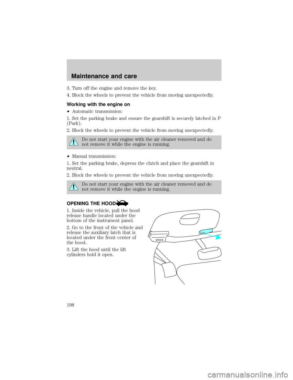 FORD F150 2000 10.G Owners Manual 3. Turn off the engine and remove the key.
4. Block the wheels to prevent the vehicle from moving unexpectedly.
Working with the engine on
²Automatic transmission:
1. Set the parking brake and ensure