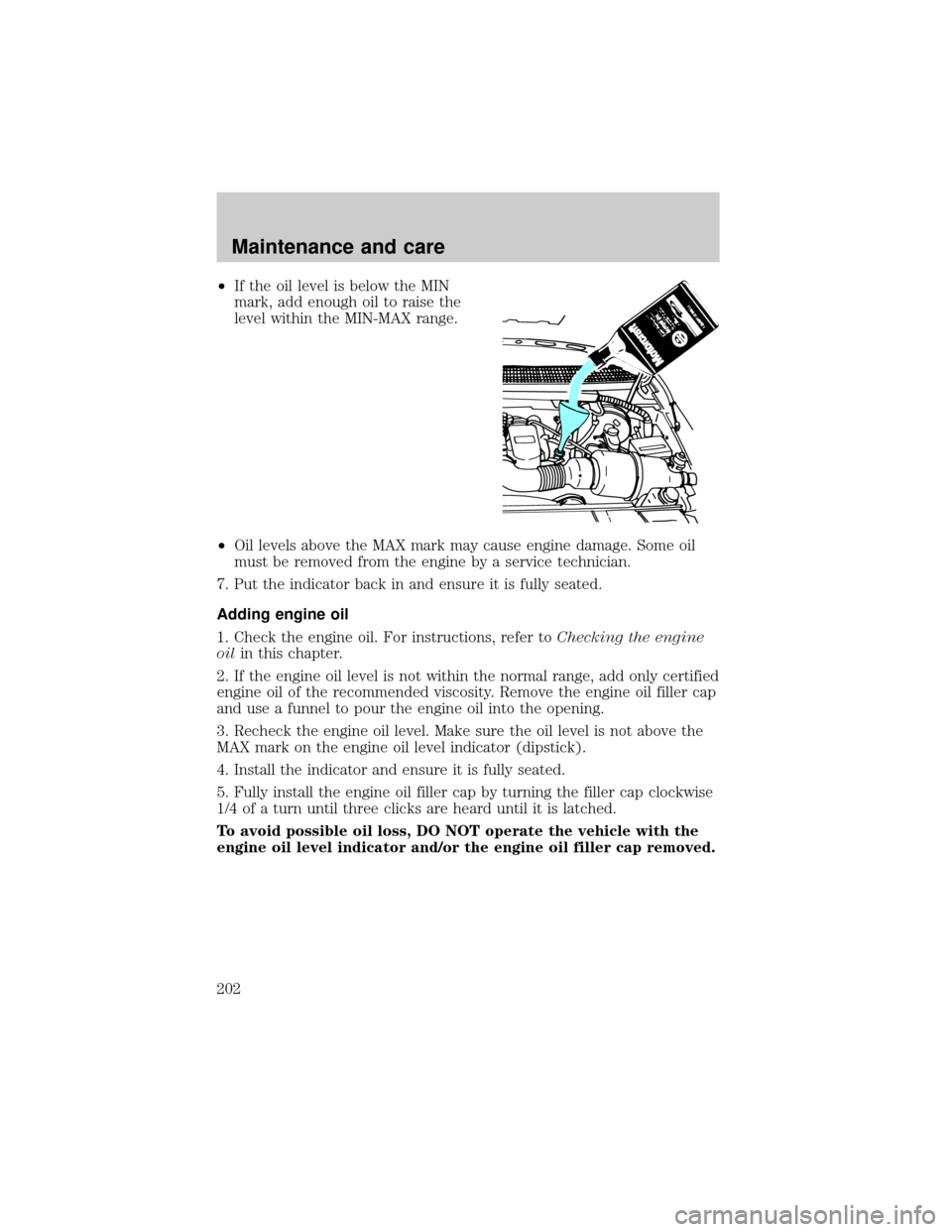 FORD F150 2000 10.G Owners Manual ²If the oil level is below the MIN
mark, add enough oil to raise the
level within the MIN-MAX range.
²Oil levels above the MAX mark may cause engine damage. Some oil
must be removed from the engine FORD F150 2000 10.G Owners Manual ²If the oil level is below the MIN
mark, add enough oil to raise the
level within the MIN-MAX range.
²Oil levels above the MAX mark may cause engine damage. Some oil
must be removed from the engine