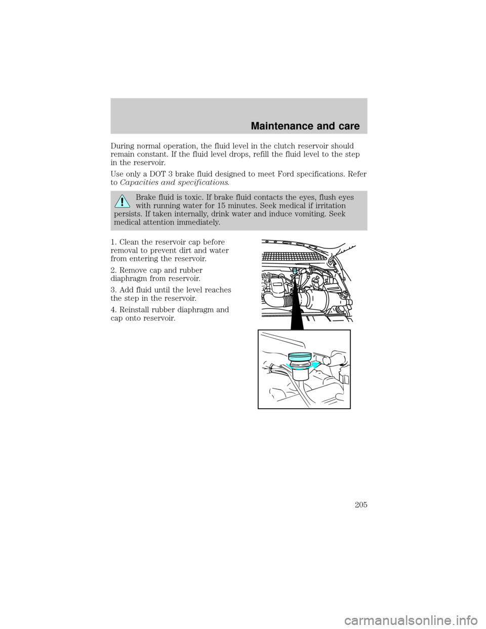 FORD F150 2000 10.G Owners Manual During normal operation, the fluid level in the clutch reservoir should
remain constant. If the fluid level drops, refill the fluid level to the step
in the reservoir.
Use only a DOT 3 brake fluid des FORD F150 2000 10.G Owners Manual During normal operation, the fluid level in the clutch reservoir should
remain constant. If the fluid level drops, refill the fluid level to the step
in the reservoir.
Use only a DOT 3 brake fluid des