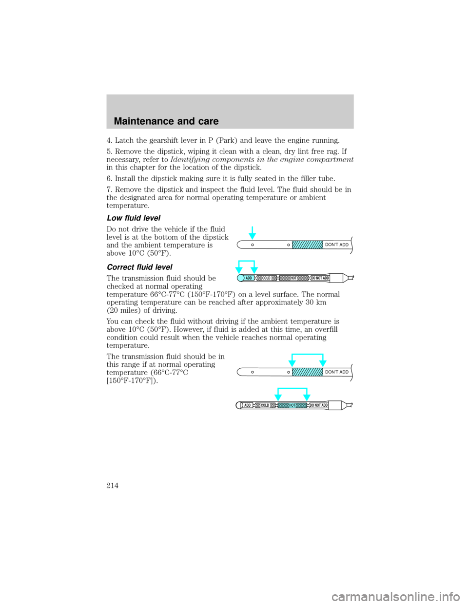 FORD F150 2000 10.G Owners Manual 4. Latch the gearshift lever in P (Park) and leave the engine running.
5. Remove the dipstick, wiping it clean with a clean, dry lint free rag. If
necessary, refer toIdentifying components in the engi FORD F150 2000 10.G Owners Manual 4. Latch the gearshift lever in P (Park) and leave the engine running.
5. Remove the dipstick, wiping it clean with a clean, dry lint free rag. If
necessary, refer toIdentifying components in the engi
