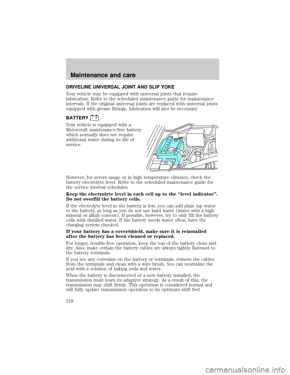 FORD F150 2000 10.G Owners Manual DRIVELINE UNIVERSAL JOINT AND SLIP YOKE
Your vehicle may be equipped with universal joints that require
lubrication. Refer to the scheduled maintenance guide for maintenance
intervals. If the original