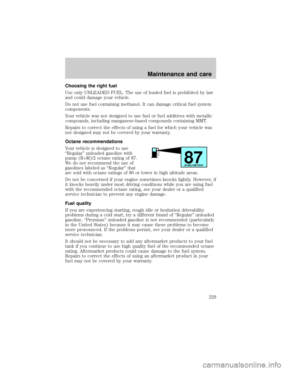 FORD F150 2000 10.G Owners Manual Choosing the right fuel
Use only UNLEADED FUEL. The use of leaded fuel is prohibited by law
and could damage your vehicle.
Do not use fuel containing methanol. It can damage critical fuel system
compo