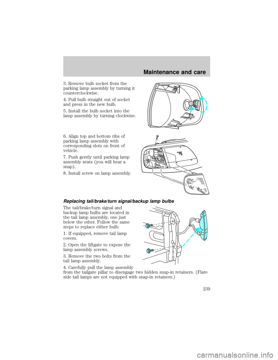 FORD F150 2000 10.G Owners Manual 3. Remove bulb socket from the
parking lamp assembly by turning it
counterclockwise.
4. Pull bulb straight out of socket
and press in the new bulb.
5. Install the bulb socket into the
lamp assembly by FORD F150 2000 10.G Owners Manual 3. Remove bulb socket from the
parking lamp assembly by turning it
counterclockwise.
4. Pull bulb straight out of socket
and press in the new bulb.
5. Install the bulb socket into the
lamp assembly by