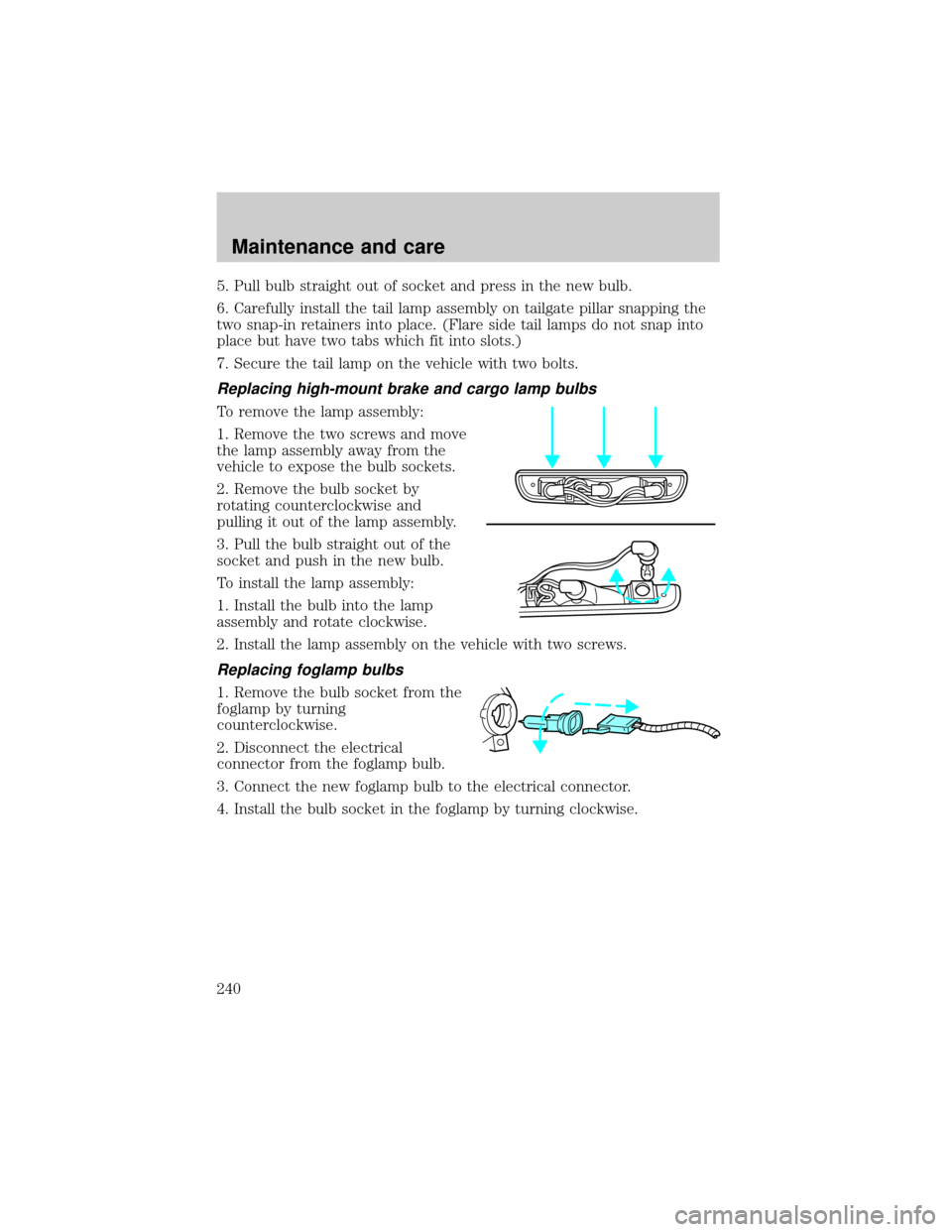 FORD F150 2000 10.G Owners Manual 5. Pull bulb straight out of socket and press in the new bulb.
6. Carefully install the tail lamp assembly on tailgate pillar snapping the
two snap-in retainers into place. (Flare side tail lamps do n FORD F150 2000 10.G Owners Manual 5. Pull bulb straight out of socket and press in the new bulb.
6. Carefully install the tail lamp assembly on tailgate pillar snapping the
two snap-in retainers into place. (Flare side tail lamps do n