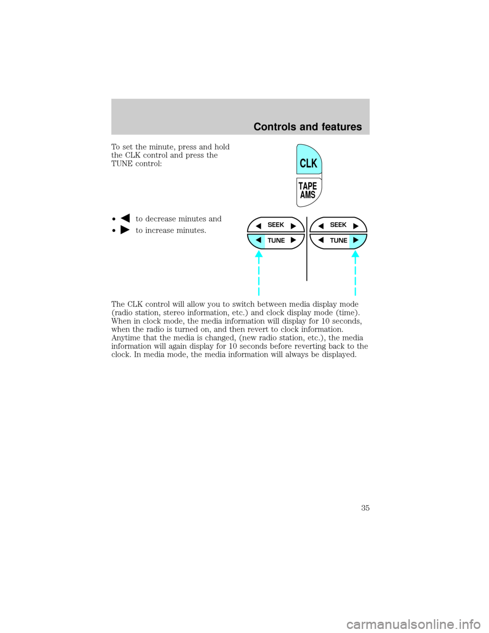 FORD F150 2000 10.G Owners Guide To set the minute, press and hold
the CLK control and press the
TUNE control:
²
to decrease minutes and
²
to increase minutes.
The CLK control will allow you to switch between media display mode
(ra FORD F150 2000 10.G Owners Guide To set the minute, press and hold
the CLK control and press the
TUNE control:
²
to decrease minutes and
²
to increase minutes.
The CLK control will allow you to switch between media display mode
(ra
