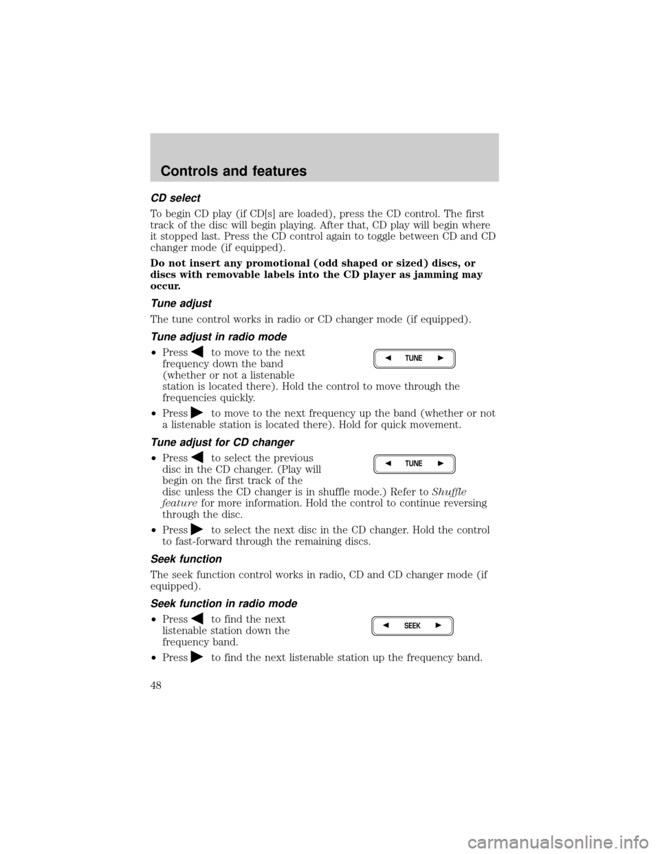 FORD F150 2000 10.G Service Manual CD select
To begin CD play (if CD[s] are loaded), press the CD control. The first
track of the disc will begin playing. After that, CD play will begin where
it stopped last. Press the CD control again
