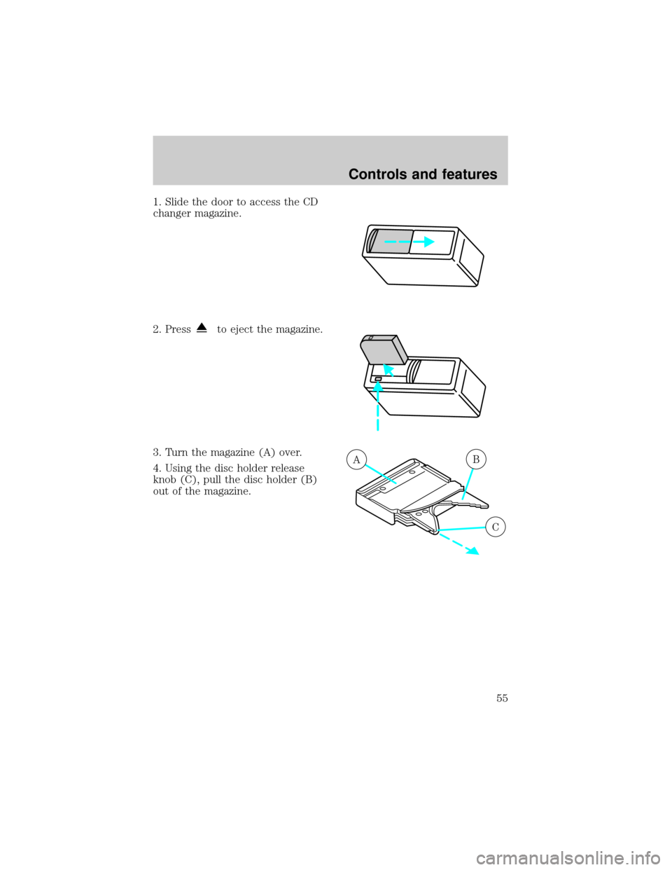 FORD F150 2000 10.G Workshop Manual 1. Slide the door to access the CD
changer magazine.
2. Press
to eject the magazine.
3. Turn the magazine (A) over.
4. Using the disc holder release
knob (C), pull the disc holder (B)
out of the magaz FORD F150 2000 10.G Workshop Manual 1. Slide the door to access the CD
changer magazine.
2. Press
to eject the magazine.
3. Turn the magazine (A) over.
4. Using the disc holder release
knob (C), pull the disc holder (B)
out of the magaz