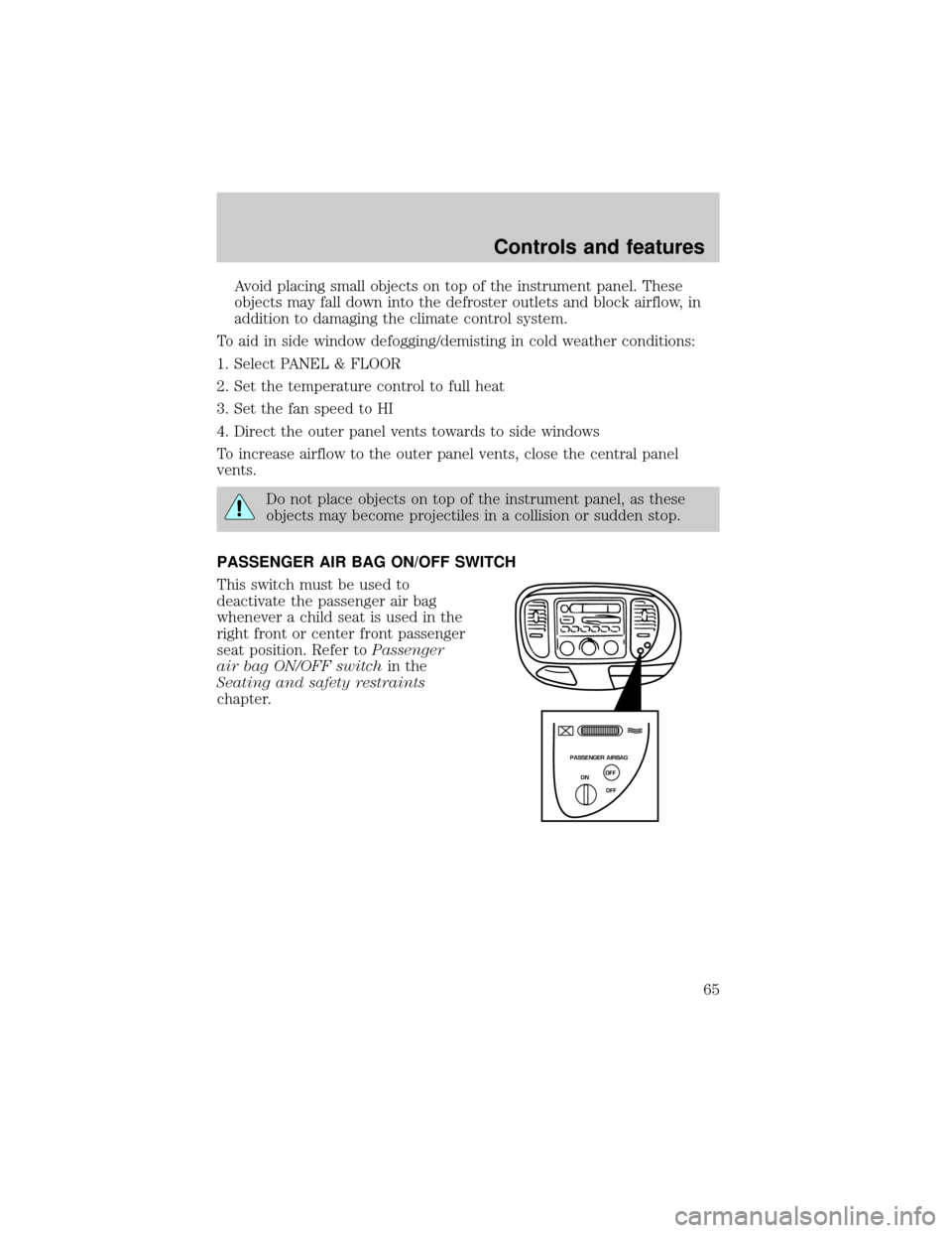 FORD F150 2000 10.G Owners Manual Avoid placing small objects on top of the instrument panel. These
objects may fall down into the defroster outlets and block airflow, in
addition to damaging the climate control system.
To aid in side