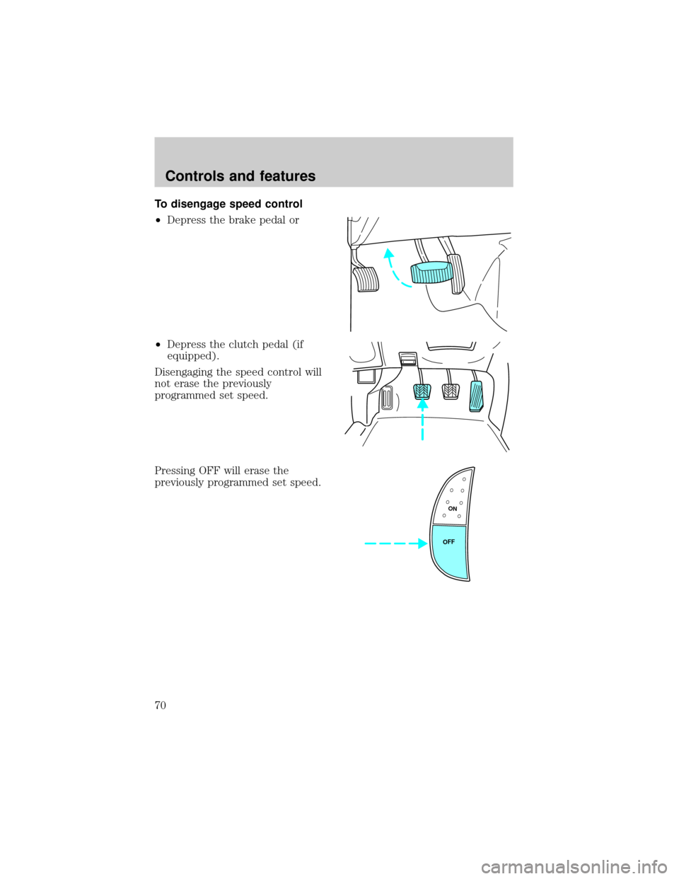 FORD F150 2000 10.G Repair Manual To disengage speed control
²Depress the brake pedal or
²Depress the clutch pedal (if
equipped).
Disengaging the speed control will
not erase the previously
programmed set speed.
Pressing OFF will er FORD F150 2000 10.G Repair Manual To disengage speed control
²Depress the brake pedal or
²Depress the clutch pedal (if
equipped).
Disengaging the speed control will
not erase the previously
programmed set speed.
Pressing OFF will er