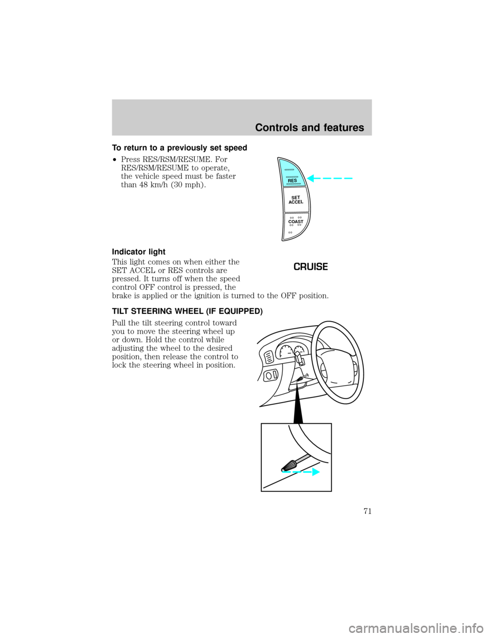 FORD F150 2000 10.G Owners Manual To return to a previously set speed
²Press RES/RSM/RESUME. For
RES/RSM/RESUME to operate,
the vehicle speed must be faster
than 48 km/h (30 mph).
Indicator light
This light comes on when either the
S